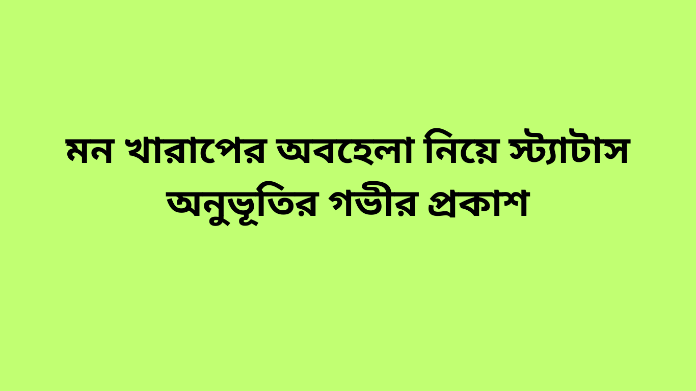 মন খারাপের অবহেলা নিয়ে স্ট্যাটাস